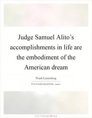 Judge Samuel Alito’s accomplishments in life are the embodiment of the American dream Picture Quote #1