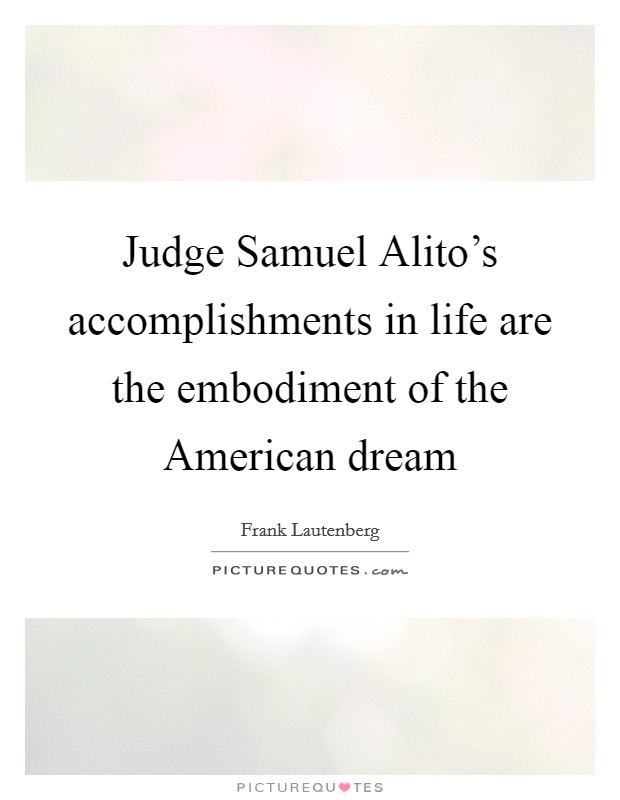 Judge Samuel Alito's accomplishments in life are the embodiment of the American dream Picture Quote #1