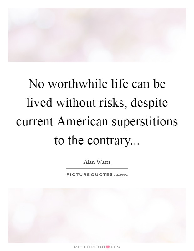 No worthwhile life can be lived without risks, despite current American superstitions to the contrary... Picture Quote #1