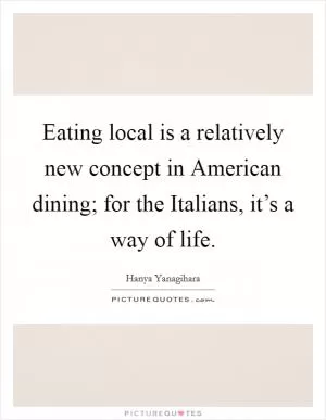Eating local is a relatively new concept in American dining; for the Italians, it’s a way of life Picture Quote #1