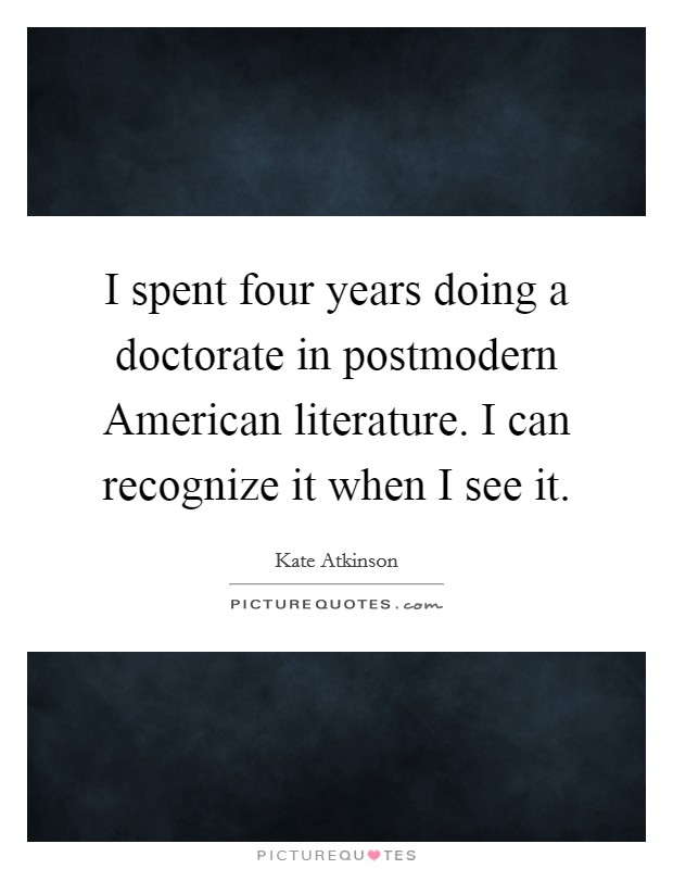 I spent four years doing a doctorate in postmodern American literature. I can recognize it when I see it. Picture Quote #1