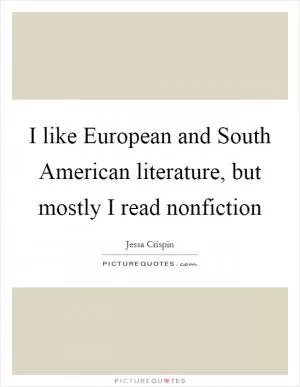 I like European and South American literature, but mostly I read nonfiction Picture Quote #1