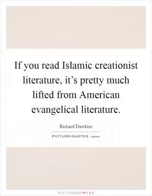 If you read Islamic creationist literature, it’s pretty much lifted from American evangelical literature Picture Quote #1