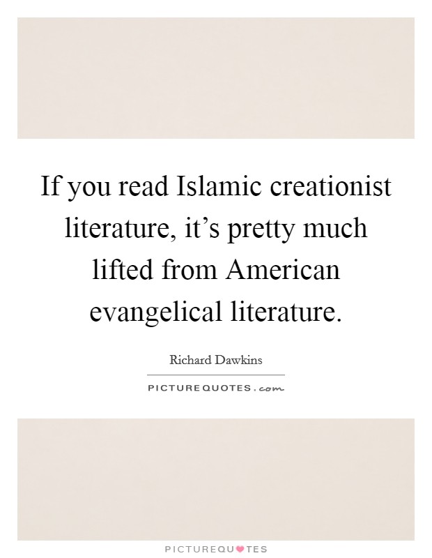If you read Islamic creationist literature, it's pretty much lifted from American evangelical literature. Picture Quote #1