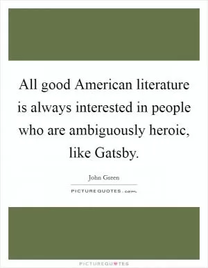 All good American literature is always interested in people who are ambiguously heroic, like Gatsby Picture Quote #1