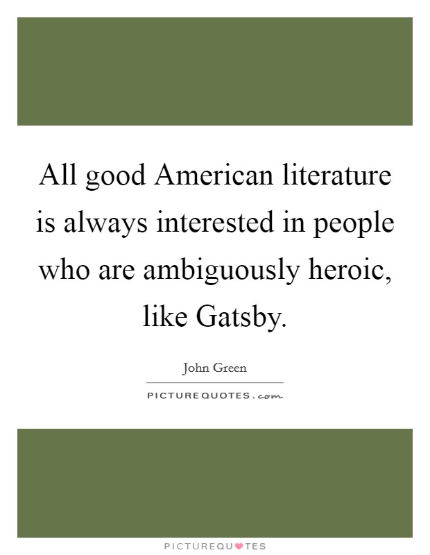 All good American literature is always interested in people who are ambiguously heroic, like Gatsby. Picture Quote #1