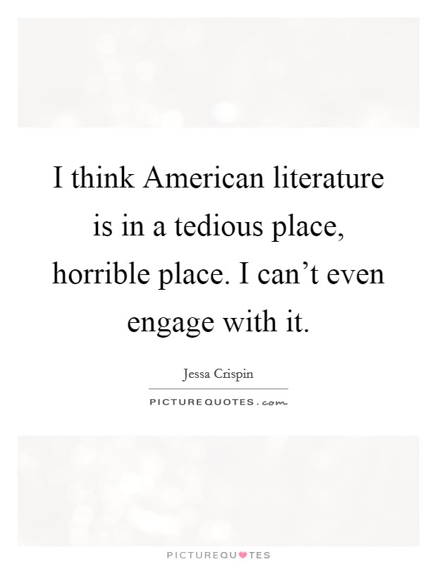 I think American literature is in a tedious place, horrible place. I can't even engage with it. Picture Quote #1