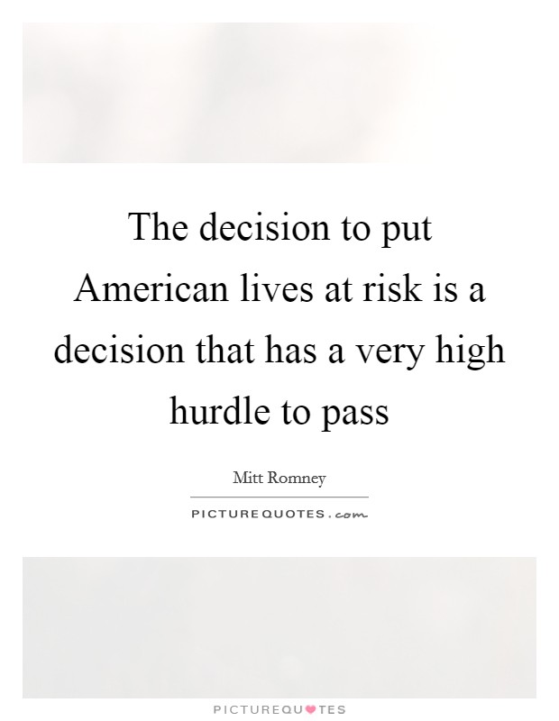 The decision to put American lives at risk is a decision that has a very high hurdle to pass Picture Quote #1