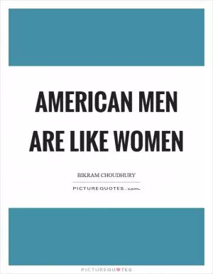 American men are like women Picture Quote #1