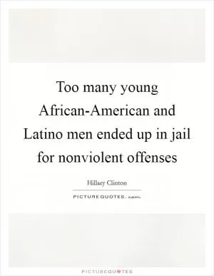 Too many young African-American and Latino men ended up in jail for nonviolent offenses Picture Quote #1