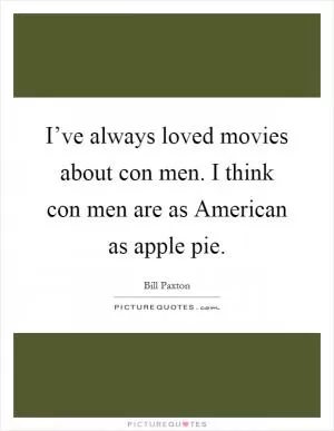 I’ve always loved movies about con men. I think con men are as American as apple pie Picture Quote #1