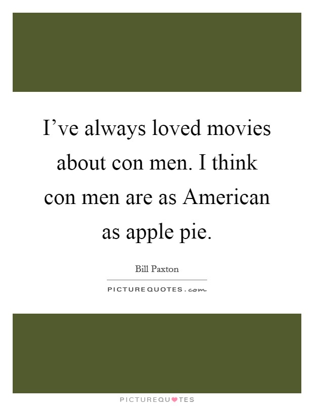 I've always loved movies about con men. I think con men are as American as apple pie. Picture Quote #1