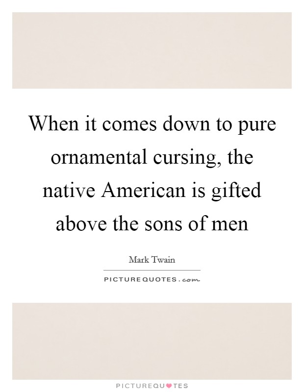 When it comes down to pure ornamental cursing, the native American is gifted above the sons of men Picture Quote #1