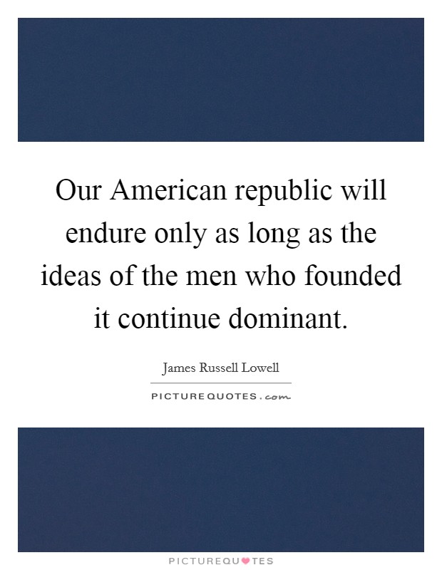 Our American republic will endure only as long as the ideas of the men who founded it continue dominant. Picture Quote #1