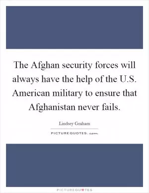 The Afghan security forces will always have the help of the U.S. American military to ensure that Afghanistan never fails Picture Quote #1