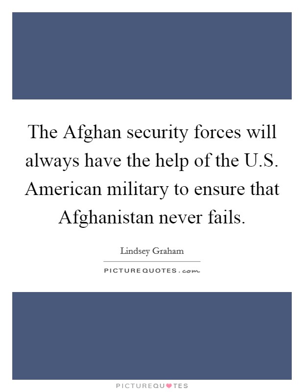 The Afghan security forces will always have the help of the U.S. American military to ensure that Afghanistan never fails. Picture Quote #1