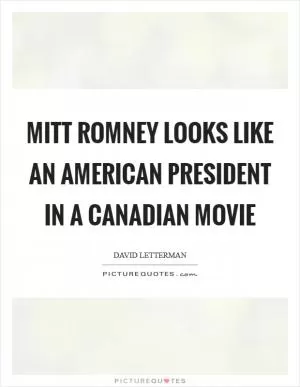 Mitt Romney looks like an American President in a Canadian movie Picture Quote #1