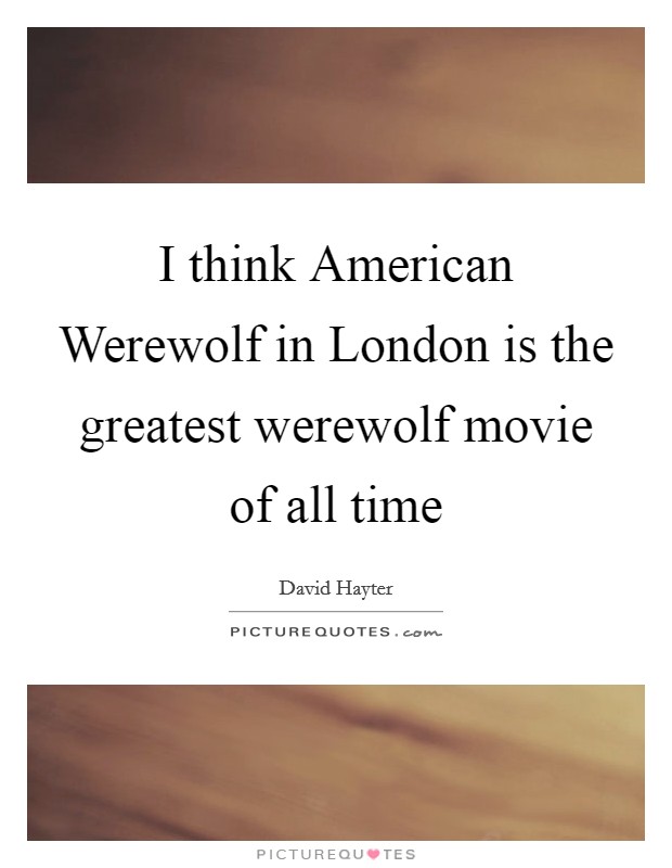I think American Werewolf in London is the greatest werewolf movie of all time Picture Quote #1