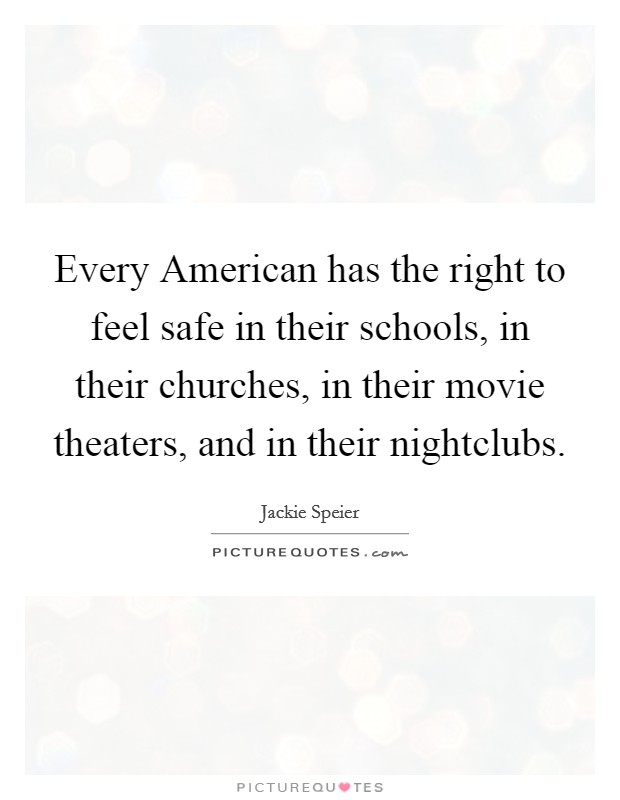 Every American has the right to feel safe in their schools, in their churches, in their movie theaters, and in their nightclubs. Picture Quote #1