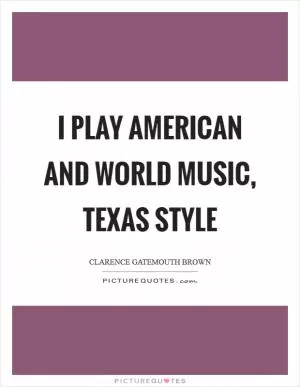 I play American and World music, Texas style Picture Quote #1