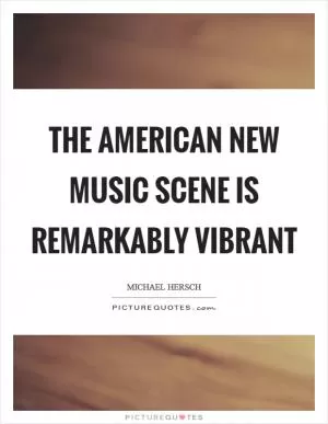 The American new music scene is remarkably vibrant Picture Quote #1