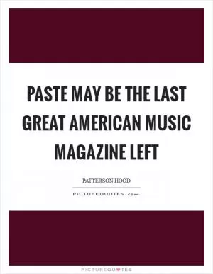 Paste may be the last great American music magazine left Picture Quote #1
