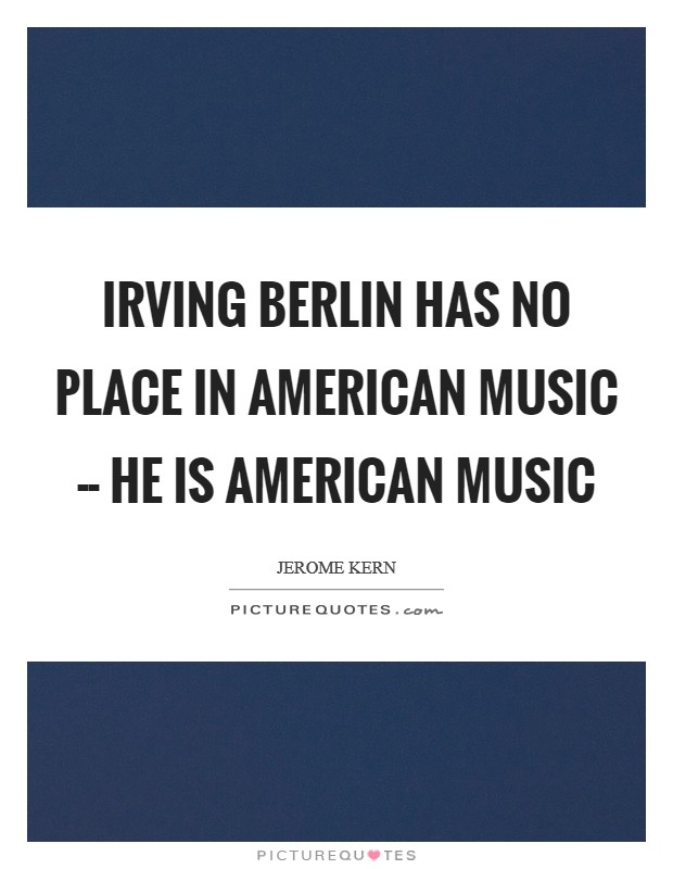 Irving Berlin has no place in American music -- he is American music Picture Quote #1