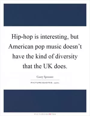 Hip-hop is interesting, but American pop music doesn’t have the kind of diversity that the UK does Picture Quote #1