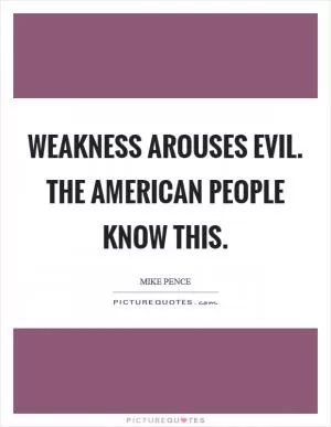Weakness arouses evil. The American people know this Picture Quote #1