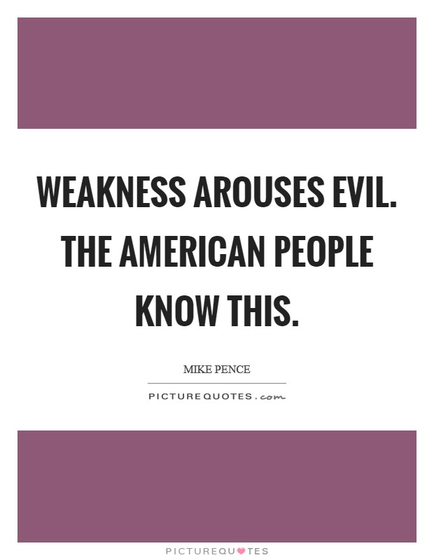 Weakness arouses evil. The American people know this. Picture Quote #1