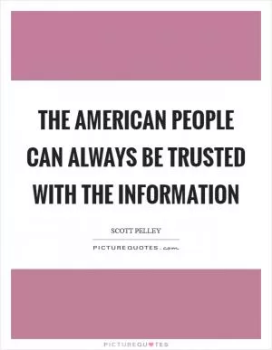The American people can always be trusted with the information Picture Quote #1