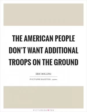 The American people don’t want additional troops on the ground Picture Quote #1