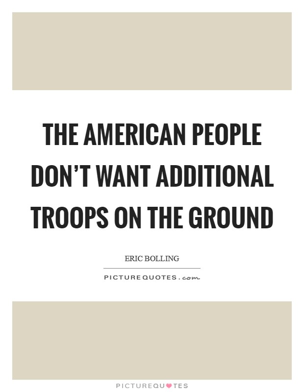 The American people don't want additional troops on the ground Picture Quote #1