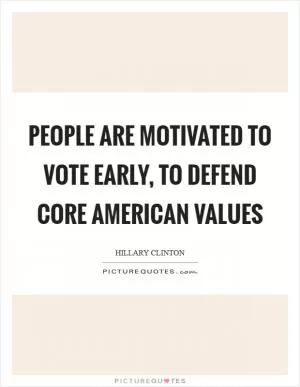 People are motivated to vote early, to defend core American values Picture Quote #1