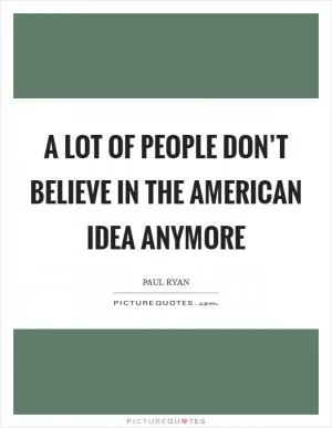 A lot of people don’t believe in the American idea anymore Picture Quote #1