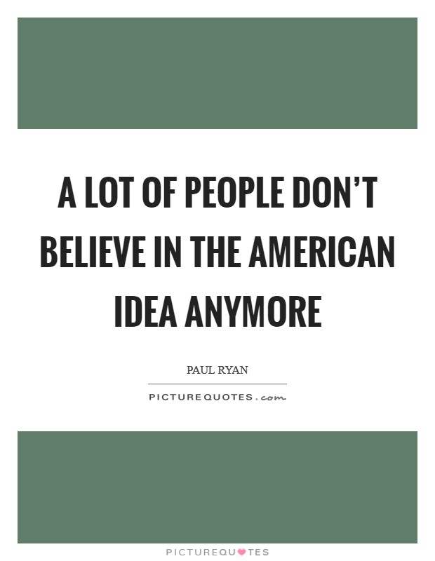 A lot of people don't believe in the American idea anymore Picture Quote #1