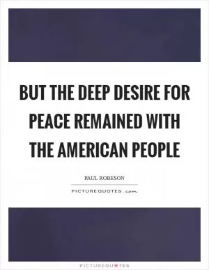 But the deep desire for peace remained with the American people Picture Quote #1