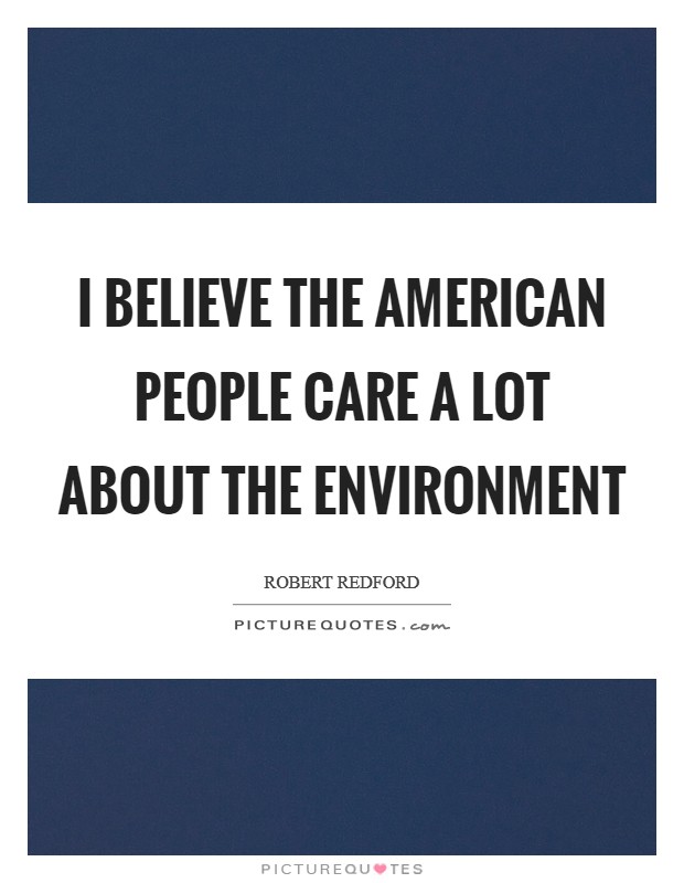 I believe the American people care a lot about the environment Picture Quote #1