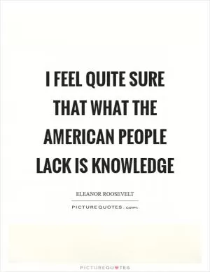 I feel quite sure that what the American people lack is knowledge Picture Quote #1