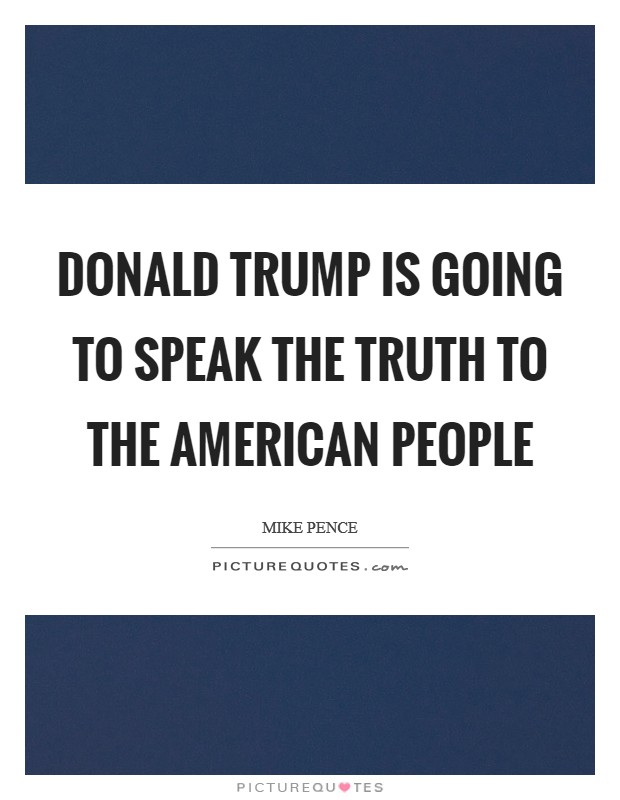 Donald Trump is going to speak the truth to the American people Picture Quote #1