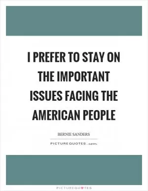 I prefer to stay on the important issues facing the American people Picture Quote #1