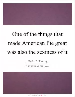 One of the things that made American Pie great was also the sexiness of it Picture Quote #1