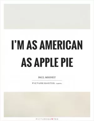 I’m as American as apple pie Picture Quote #1