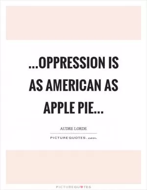 ...oppression is as American as apple pie Picture Quote #1