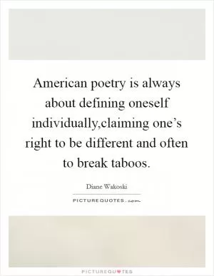 American poetry is always about defining oneself individually,claiming one’s right to be different and often to break taboos Picture Quote #1
