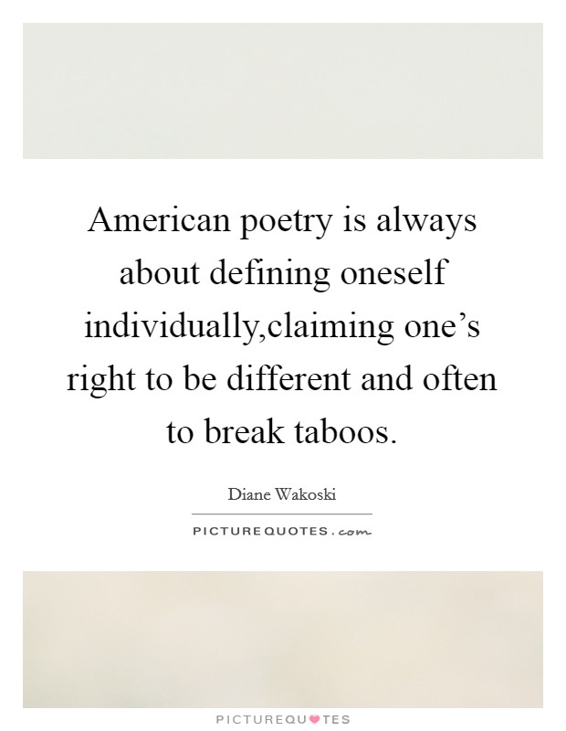 American poetry is always about defining oneself individually,claiming one's right to be different and often to break taboos. Picture Quote #1