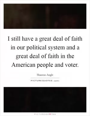I still have a great deal of faith in our political system and a great deal of faith in the American people and voter Picture Quote #1