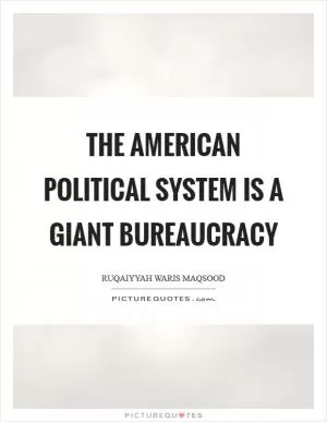 The American political system is a giant bureaucracy Picture Quote #1