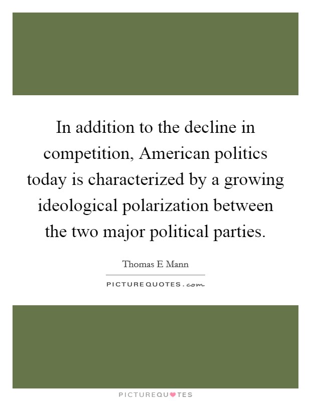In addition to the decline in competition, American politics today is characterized by a growing ideological polarization between the two major political parties. Picture Quote #1