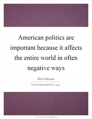American politics are important because it affects the entire world in often negative ways Picture Quote #1
